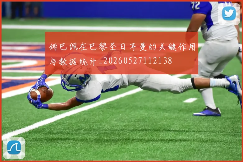 姆巴佩在巴黎圣日耳曼的关键作用与数据统计_20260527112138