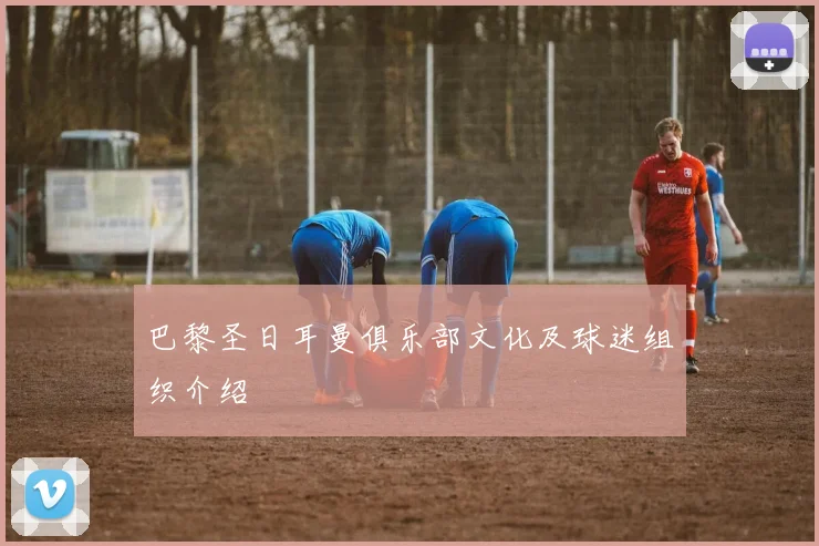 巴黎圣日耳曼俱乐部文化及球迷组织介绍