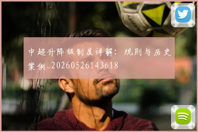 中超升降级制度详解:规则与历史案例_20260526143618