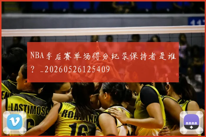 NBA季后赛单场得分纪录保持者是谁?_20260526125409