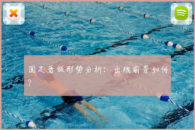 国足晋级形势分析:出线前景如何?
