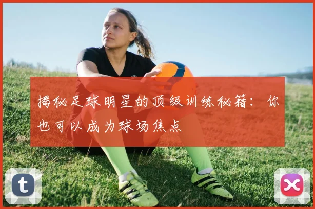 揭秘足球明星的顶级训练秘籍:你也可以成为球场焦点