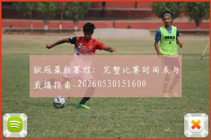 欧冠最新赛程:完整比赛时间表与直播指南_20260530151600
