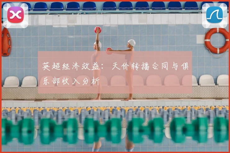 英超经济效益:天价转播合同与俱乐部收入分析