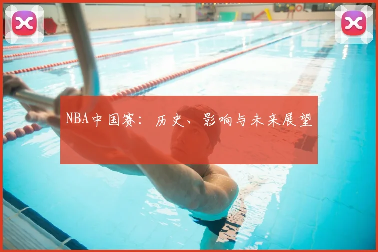 NBA中国赛：历史、影响与未来展望