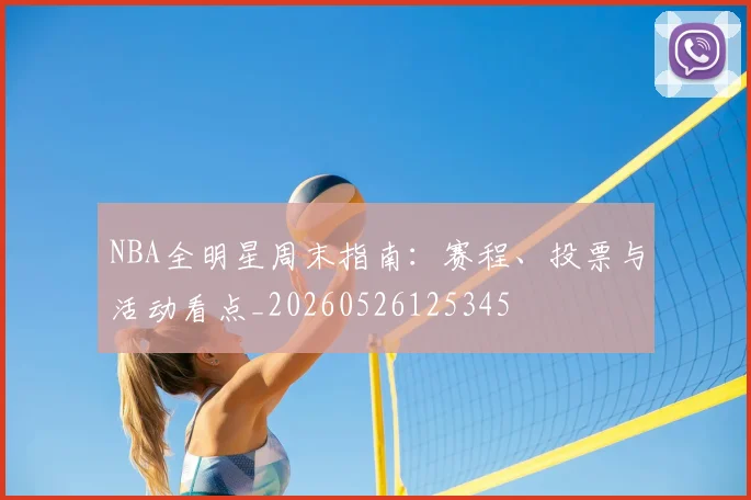 NBA全明星周末指南:赛程、投票与活动看点_20260526125345