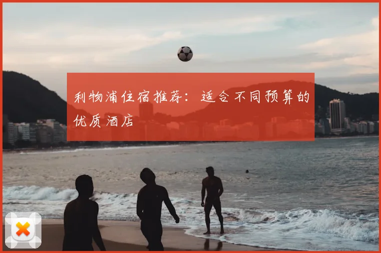 利物浦住宿推荐:适合不同预算的优质酒店