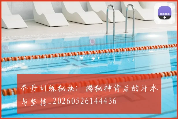 乔丹训练秘诀:揭秘神背后的汗水与坚持_20260526144436