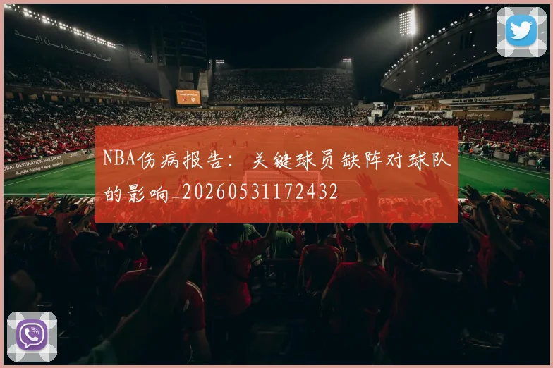 NBA伤病报告:关键球员缺阵对球队的影响_20260531172432