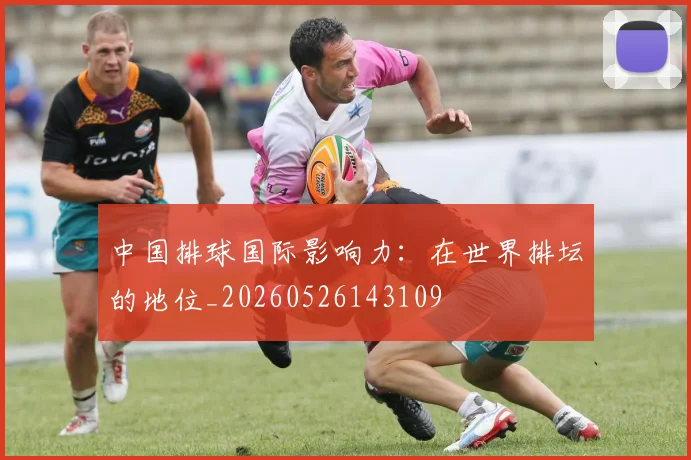 中国排球国际影响力:在世界排坛的地位_20260526143109
