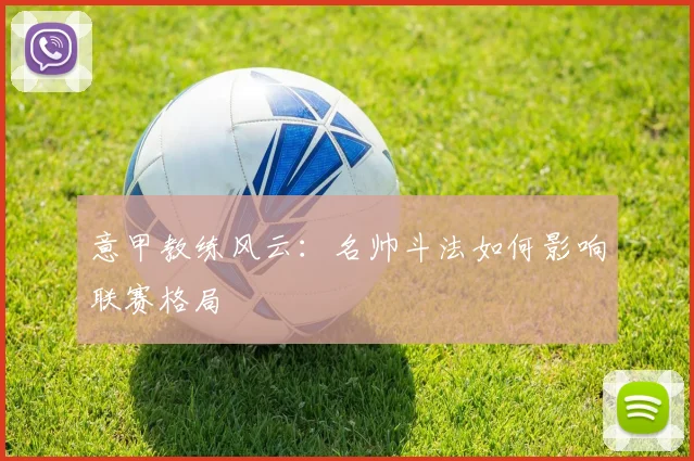 意甲教练风云:名帅斗法如何影响联赛格局