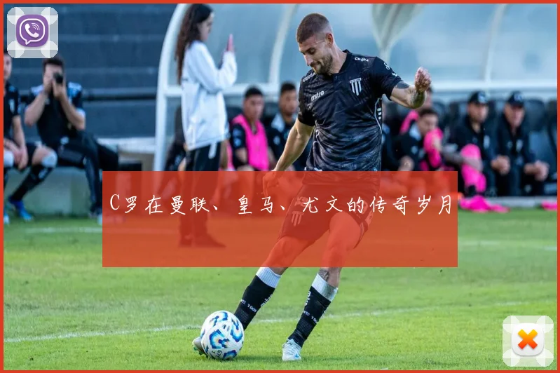 C罗在曼联、皇马、尤文的传奇岁月
