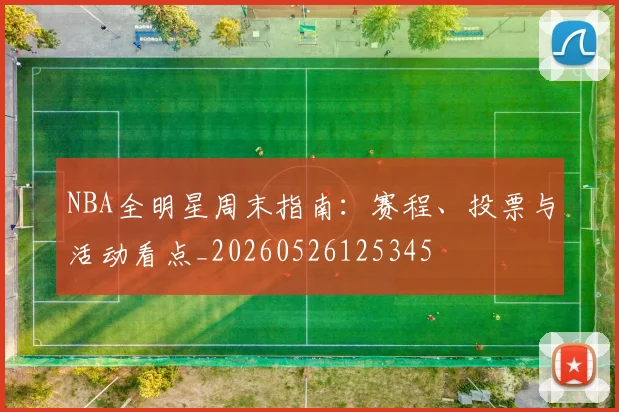 NBA全明星周末指南:赛程、投票与活动看点_20260526125345