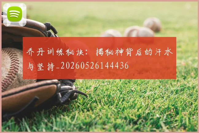 乔丹训练秘诀:揭秘神背后的汗水与坚持_20260526144436