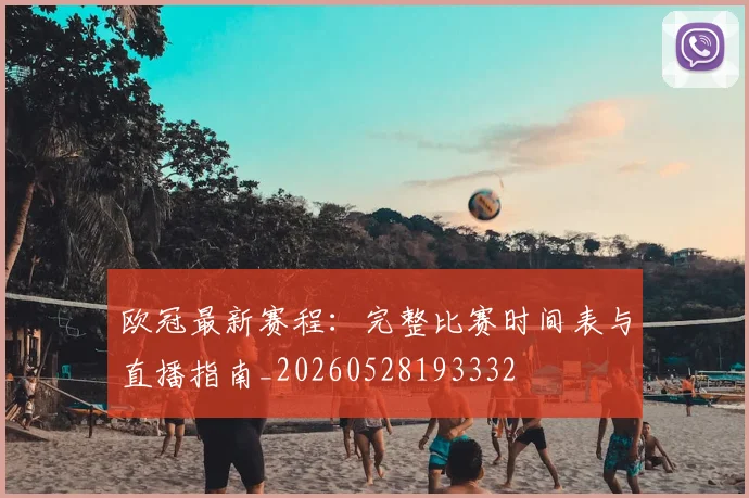 欧冠最新赛程:完整比赛时间表与直播指南_20260528193332