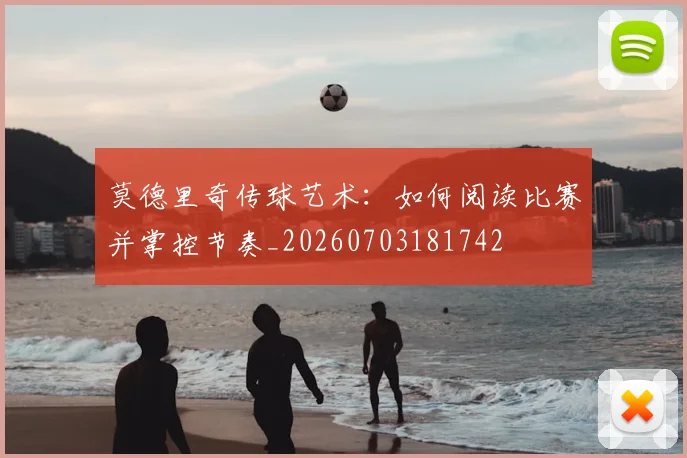 莫德里奇传球艺术:如何阅读比赛并掌控节奏_20260703181742