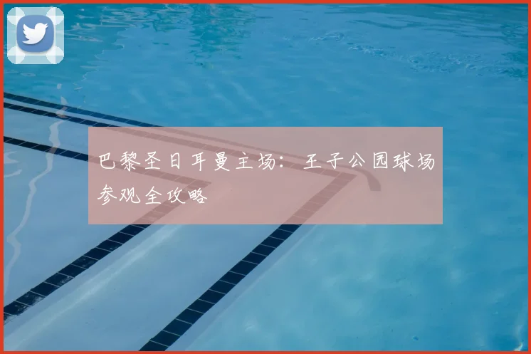 巴黎圣日耳曼主场:王子公园球场参观全攻略