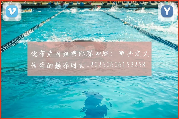 德布劳内经典比赛回顾:那些定义传奇的巅峰时刻_20260606153258