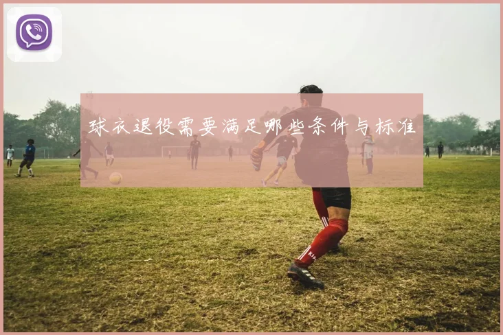 球衣退役需要满足哪些条件与标准