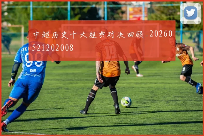 中超历史十大经典对决回顾_20260521202008
