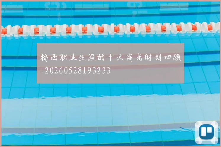梅西职业生涯的十大高光时刻回顾_20260528193233