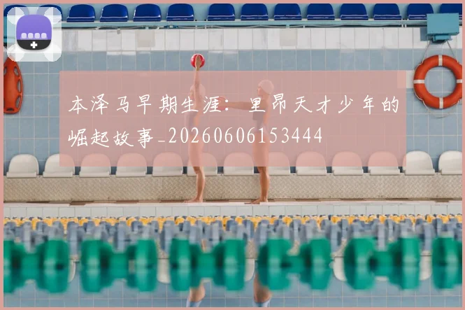 本泽马早期生涯:里昂天才少年的崛起故事_20260606153444
