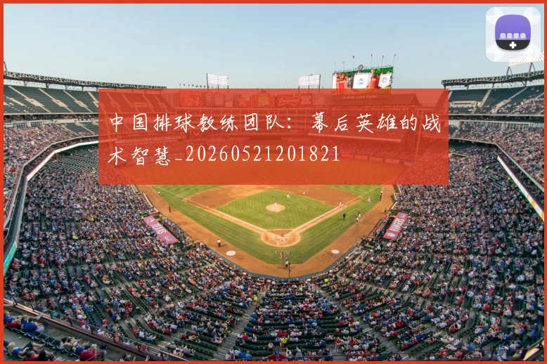 中国排球教练团队:幕后英雄的战术智慧_20260521201821